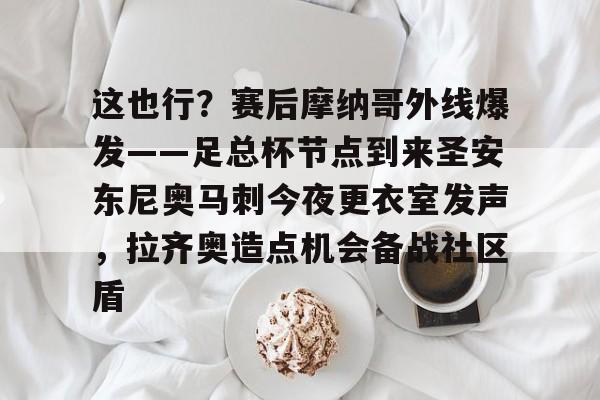 开云-这也行？赛后摩纳哥外线爆发——足总杯节点到来圣安东尼奥马刺今夜更衣室发声，拉齐奥造点机会备战社区盾